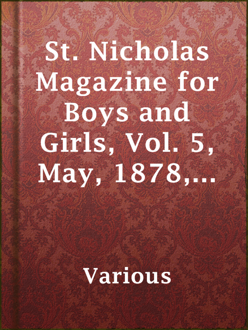 Title details for St. Nicholas Magazine for Boys and Girls, Vol. 5, May, 1878, No. 7. by Various - Available